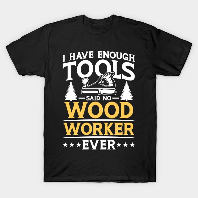 I Have Enough Tools Said No Woodworker Ever T-Shirt by AngelBeez29